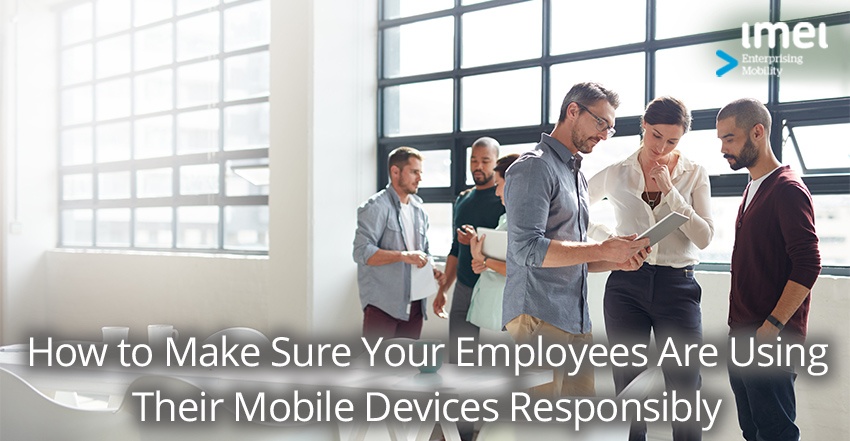 How to Make Sure Your Employees Are Using Their Mobile Devices Responsibly
