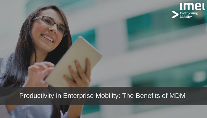 Productivity in Enterprise Mobility: The Benefits of MDM